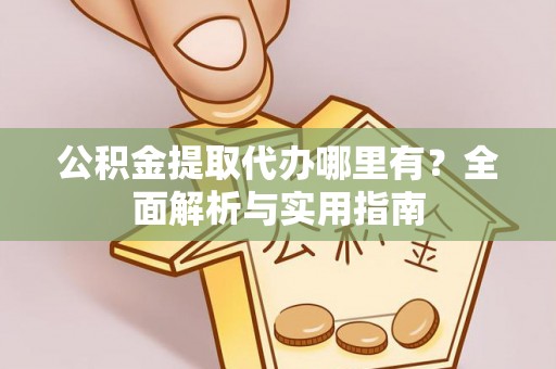 射洪公积金提取代办哪里有？全面解析与实用指南