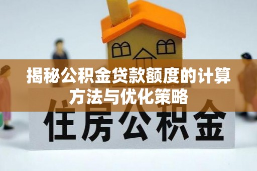 射洪揭秘公积金贷款额度的计算方法与优化策略