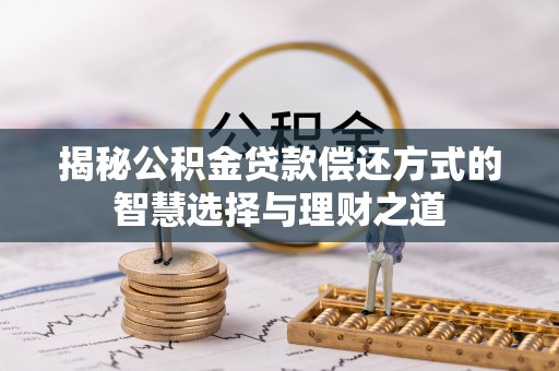 射洪揭秘公积金贷款偿还方式的智慧选择与理财之道