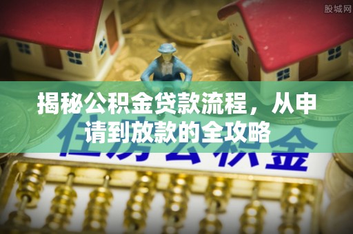 射洪揭秘公积金贷款流程，从申请到放款的全攻略