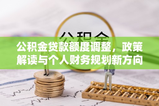 射洪公积金贷款额度调整，政策解读与个人财务规划新方向