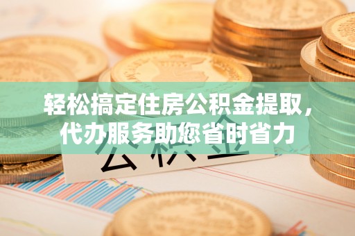 射洪轻松搞定住房公积金提取，代办服务助您省时省力