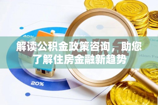 射洪解读公积金政策咨询，助您了解住房金融新趋势