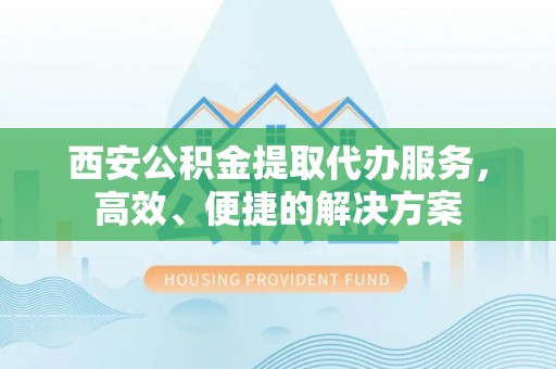 射洪西安公积金提取代办服务，高效、便捷的解决方案