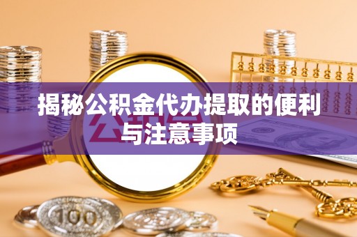 射洪揭秘公积金代办提取的便利与注意事项