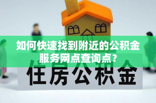 射洪如何快速找到附近的公积金服务网点查询点？