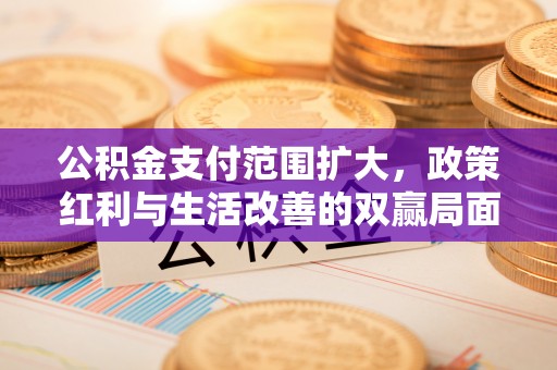 射洪公积金支付范围扩大，政策红利与生活改善的双赢局面