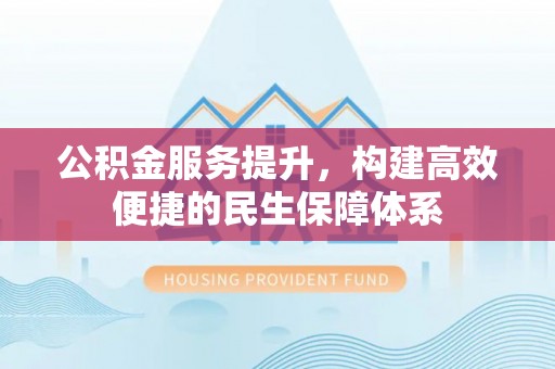 射洪公积金服务提升，构建高效便捷的民生保障体系