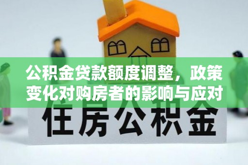 射洪公积金贷款额度调整，政策变化对购房者的影响与应对策略