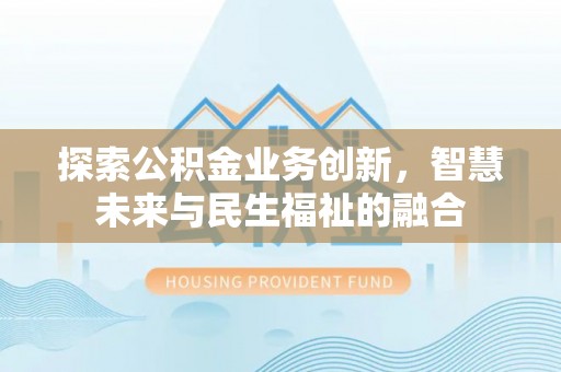 射洪探索公积金业务创新，智慧未来与民生福祉的融合