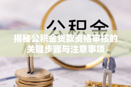 射洪揭秘公积金贷款资格审核的关键步骤与注意事项