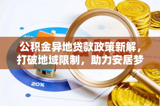 射洪公积金异地贷款政策新解，打破地域限制，助力安居梦想