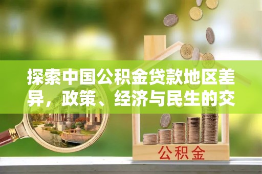射洪探索中国公积金贷款地区差异，政策、经济与民生的交织影响