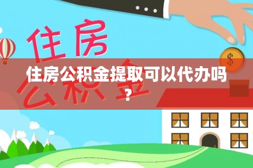射洪住房公积金提取可以代办吗？