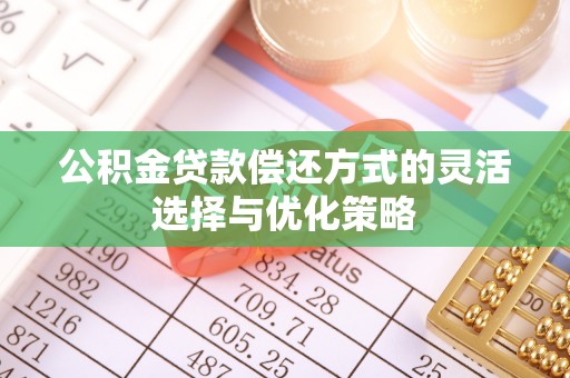 射洪公积金贷款偿还方式的灵活选择与优化策略