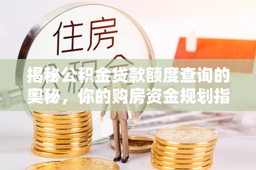 射洪揭秘公积金贷款额度查询的奥秘，你的购房资金规划指南