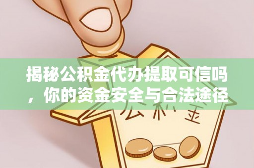 射洪揭秘公积金代办提取可信吗，你的资金安全与合法途径全解析