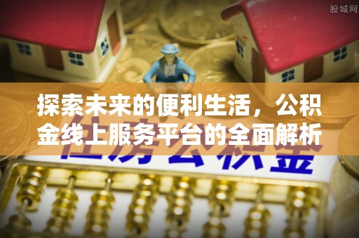 射洪探索未来的便利生活，公积金线上服务平台的全面解析
