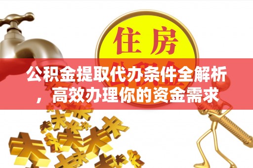 射洪公积金提取代办条件全解析，高效办理你的资金需求