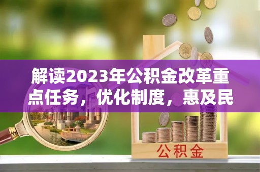 射洪解读2023年公积金改革重点任务，优化制度，惠及民生