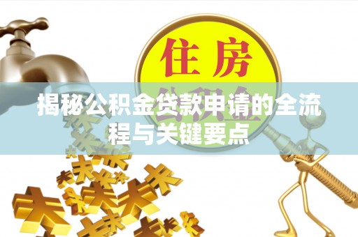 射洪揭秘公积金贷款申请的全流程与关键要点