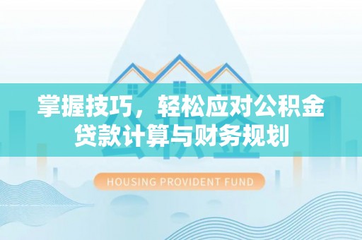 射洪掌握技巧，轻松应对公积金贷款计算与财务规划