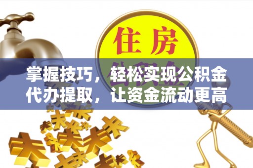 射洪掌握技巧，轻松实现公积金代办提取，让资金流动更高效