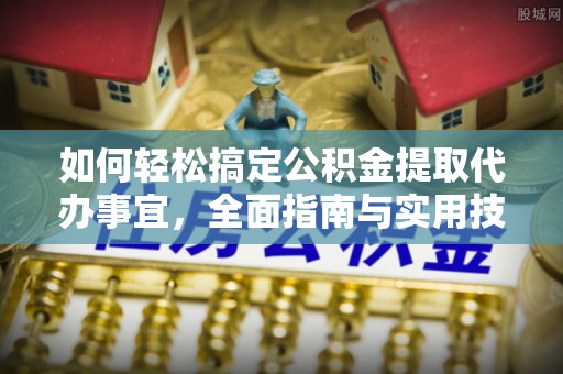 射洪如何轻松搞定公积金提取代办事宜，全面指南与实用技巧