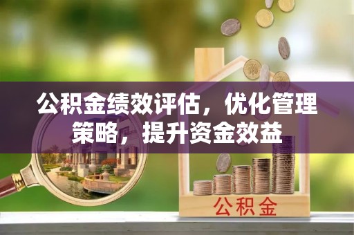 射洪公积金绩效评估，优化管理策略，提升资金效益