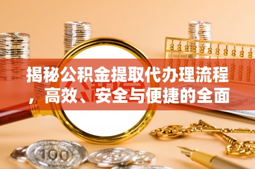 射洪揭秘公积金提取代办理流程，高效、安全与便捷的全面解析