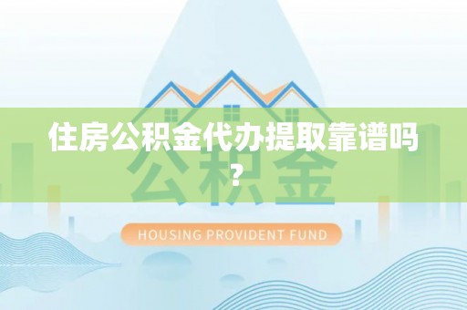 射洪住房公积金代办提取靠谱吗？