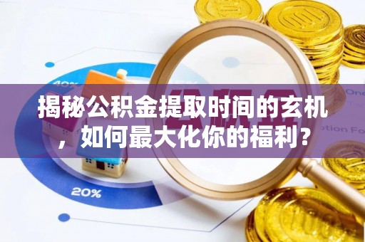 射洪揭秘公积金提取时间的玄机，如何最大化你的福利？