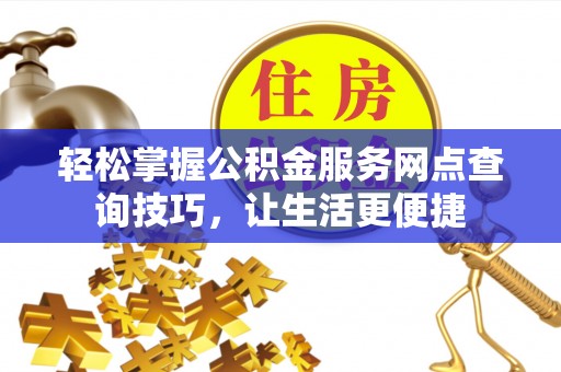 射洪轻松掌握公积金服务网点查询技巧，让生活更便捷