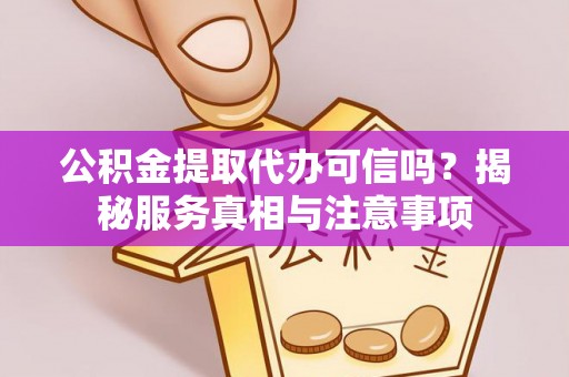 射洪公积金提取代办可信吗？揭秘服务真相与注意事项