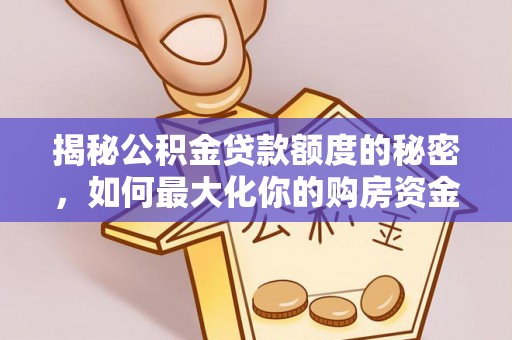 射洪揭秘公积金贷款额度的秘密，如何最大化你的购房资金
