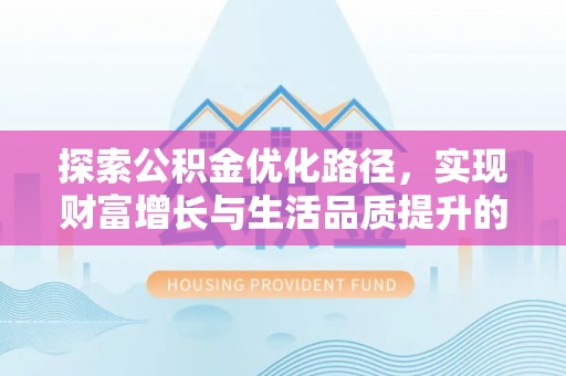 射洪探索公积金优化路径，实现财富增长与生活品质提升的双赢