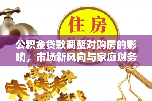 射洪公积金贷款调整对购房的影响，市场新风向与家庭财务规划