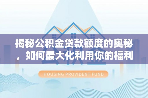 射洪揭秘公积金贷款额度的奥秘，如何最大化利用你的福利？