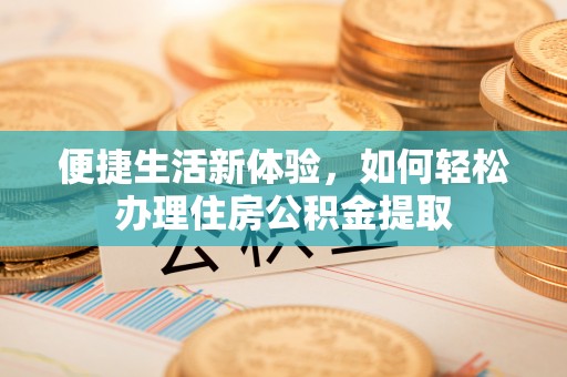射洪便捷生活新体验，如何轻松办理住房公积金提取