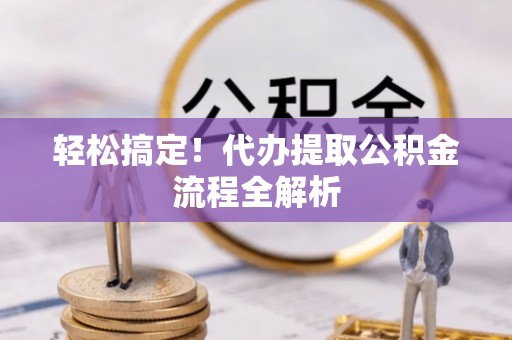 射洪轻松搞定！代办提取公积金流程全解析