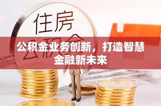 射洪公积金业务创新，打造智慧金融新未来