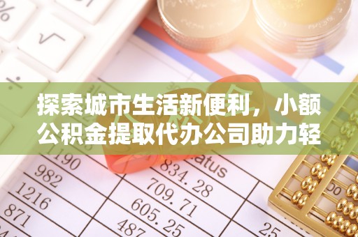射洪探索城市生活新便利，小额公积金提取代办公司助力轻松理财