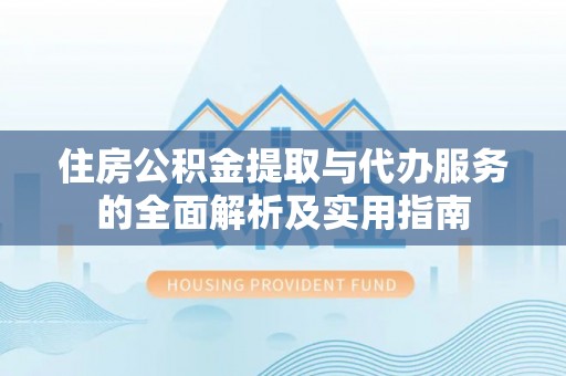 射洪住房公积金提取与代办服务的全面解析及实用指南
