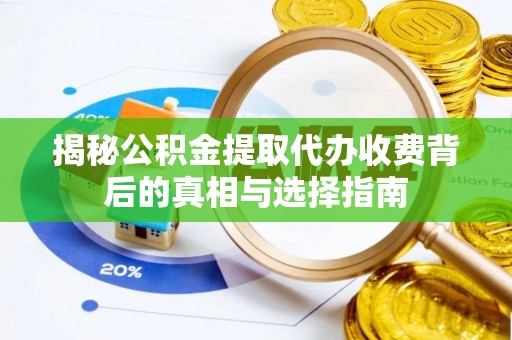 射洪揭秘公积金提取代办收费背后的真相与选择指南