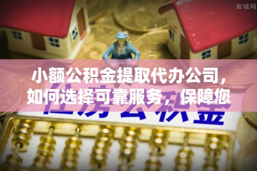 射洪小额公积金提取代办公司，如何选择可靠服务，保障您的资金安全
