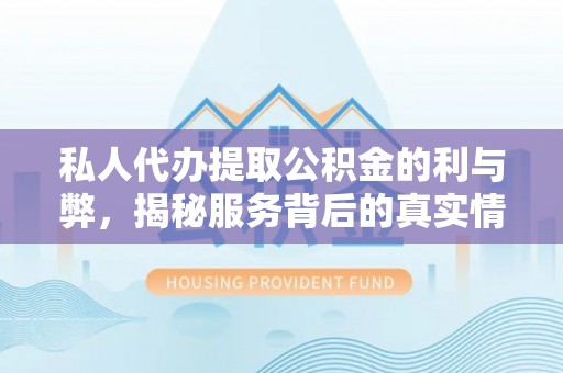 射洪私人代办提取公积金的利与弊，揭秘服务背后的真实情况