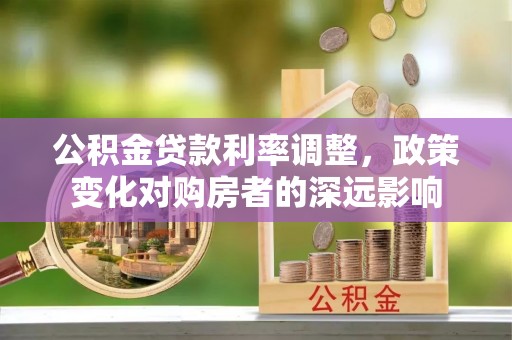 射洪公积金贷款利率调整，政策变化对购房者的深远影响