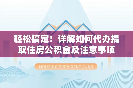 射洪轻松搞定！详解如何代办提取住房公积金及注意事项