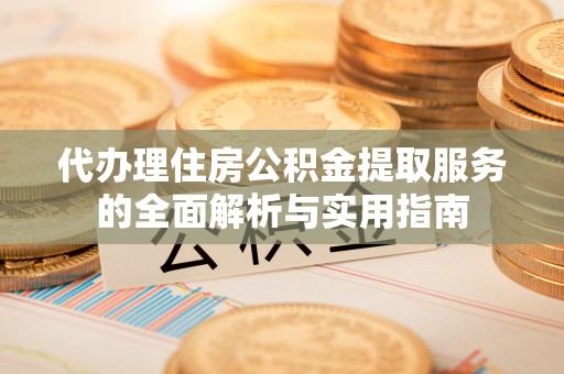 射洪代办理住房公积金提取服务的全面解析与实用指南