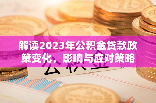 射洪解读2023年公积金贷款政策变化，影响与应对策略